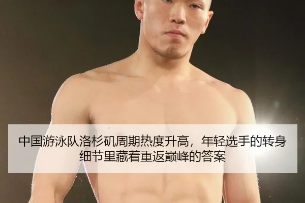 中国游泳队洛杉矶周期热度升高，年轻选手的转身细节里藏着重返巅峰的答案
